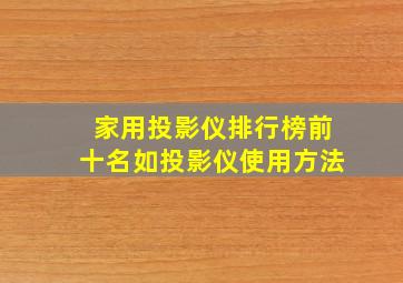 家用投影仪排行榜前十名如投影仪使用方法