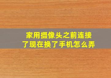 家用摄像头之前连接了现在换了手机怎么弄