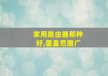 家用路由器那种好,覆盖范围广