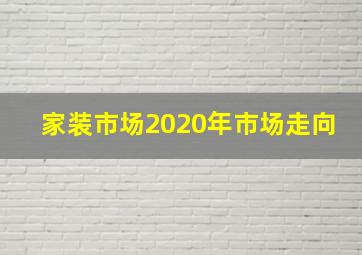 家装市场2020年市场走向