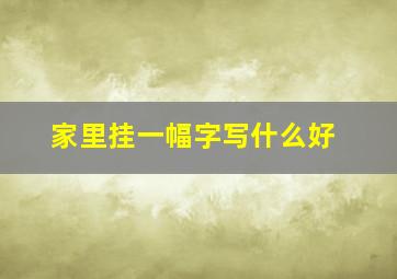 家里挂一幅字写什么好