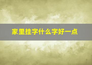 家里挂字什么字好一点