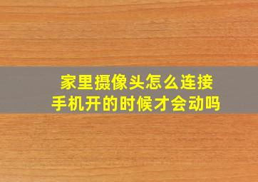 家里摄像头怎么连接手机开的时候才会动吗