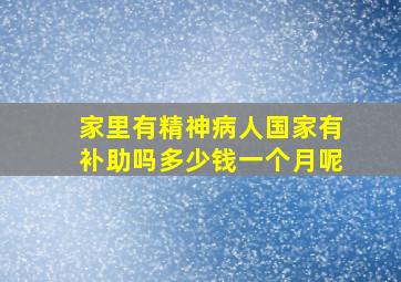 家里有精神病人国家有补助吗多少钱一个月呢