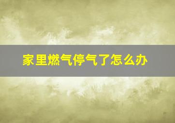 家里燃气停气了怎么办