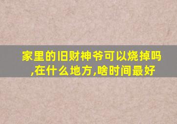 家里的旧财神爷可以烧掉吗,在什么地方,啥时间最好