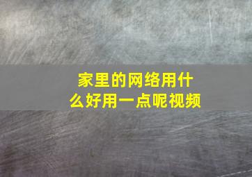 家里的网络用什么好用一点呢视频