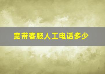 宽带客服人工电话多少