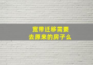 宽带迁移需要去原来的房子么