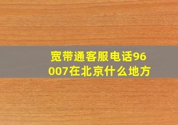 宽带通客服电话96007在北京什么地方