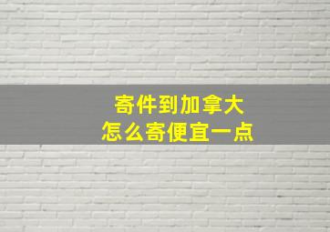 寄件到加拿大怎么寄便宜一点