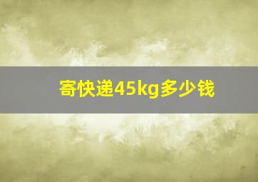 寄快递45kg多少钱