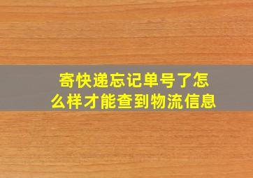 寄快递忘记单号了怎么样才能查到物流信息