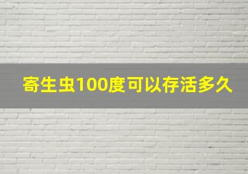 寄生虫100度可以存活多久