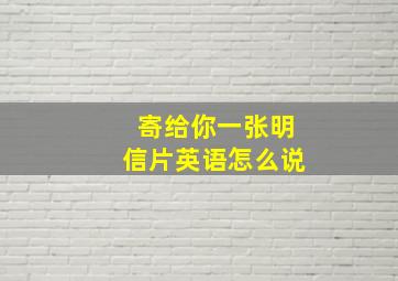 寄给你一张明信片英语怎么说