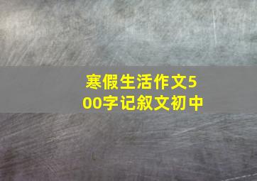 寒假生活作文500字记叙文初中