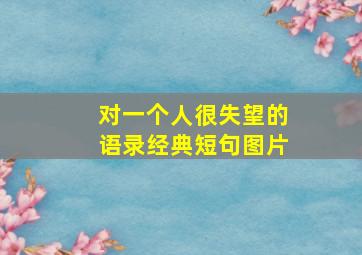 对一个人很失望的语录经典短句图片