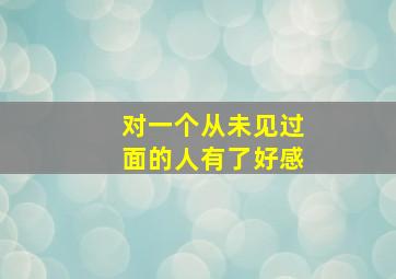 对一个从未见过面的人有了好感