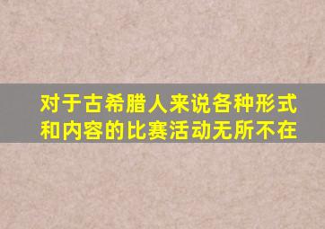 对于古希腊人来说各种形式和内容的比赛活动无所不在