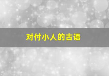 对付小人的古语