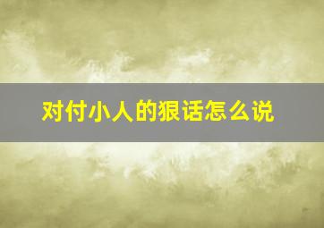 对付小人的狠话怎么说