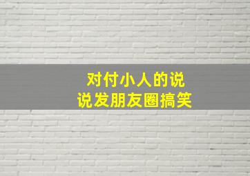 对付小人的说说发朋友圈搞笑