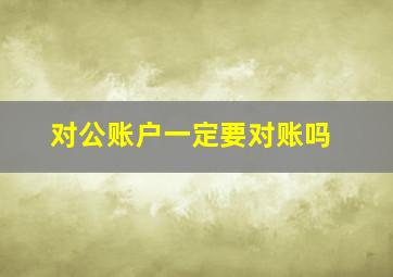 对公账户一定要对账吗