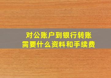 对公账户到银行转账需要什么资料和手续费