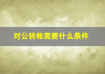 对公转帐需要什么条件