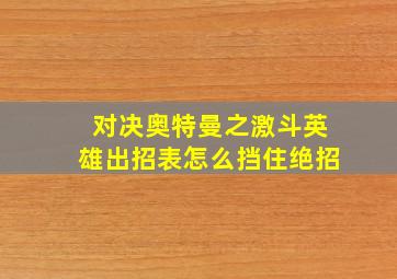 对决奥特曼之激斗英雄出招表怎么挡住绝招