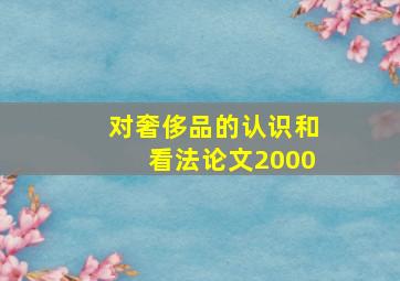 对奢侈品的认识和看法论文2000