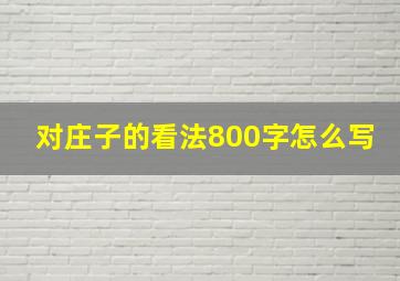 对庄子的看法800字怎么写