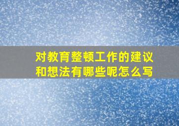 对教育整顿工作的建议和想法有哪些呢怎么写