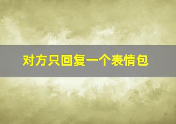 对方只回复一个表情包