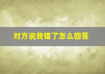 对方说我错了怎么回答