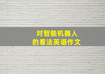 对智能机器人的看法英语作文