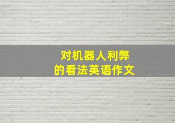 对机器人利弊的看法英语作文