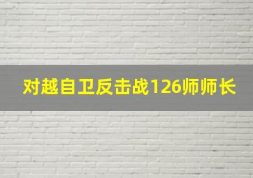 对越自卫反击战126师师长