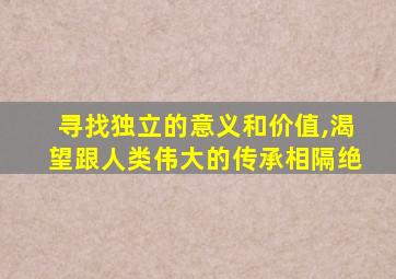 寻找独立的意义和价值,渴望跟人类伟大的传承相隔绝