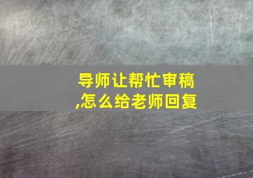 导师让帮忙审稿,怎么给老师回复