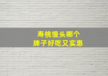 寿桃馒头哪个牌子好吃又实惠