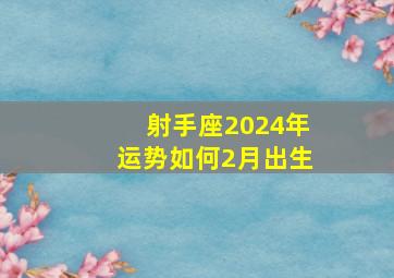 射手座2024年运势如何2月出生