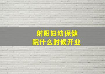 射阳妇幼保健院什么时候开业