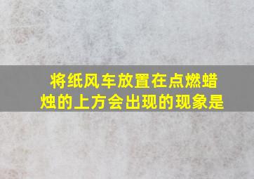 将纸风车放置在点燃蜡烛的上方会出现的现象是