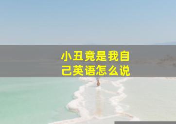 小丑竟是我自己英语怎么说