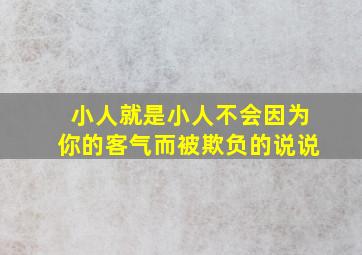 小人就是小人不会因为你的客气而被欺负的说说