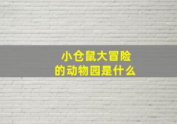 小仓鼠大冒险的动物园是什么