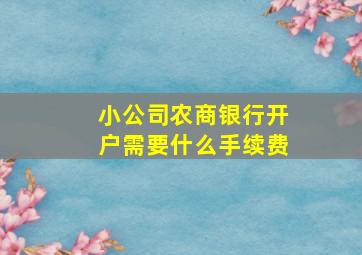 小公司农商银行开户需要什么手续费