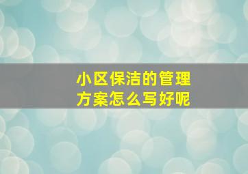 小区保洁的管理方案怎么写好呢