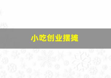 小吃创业摆摊